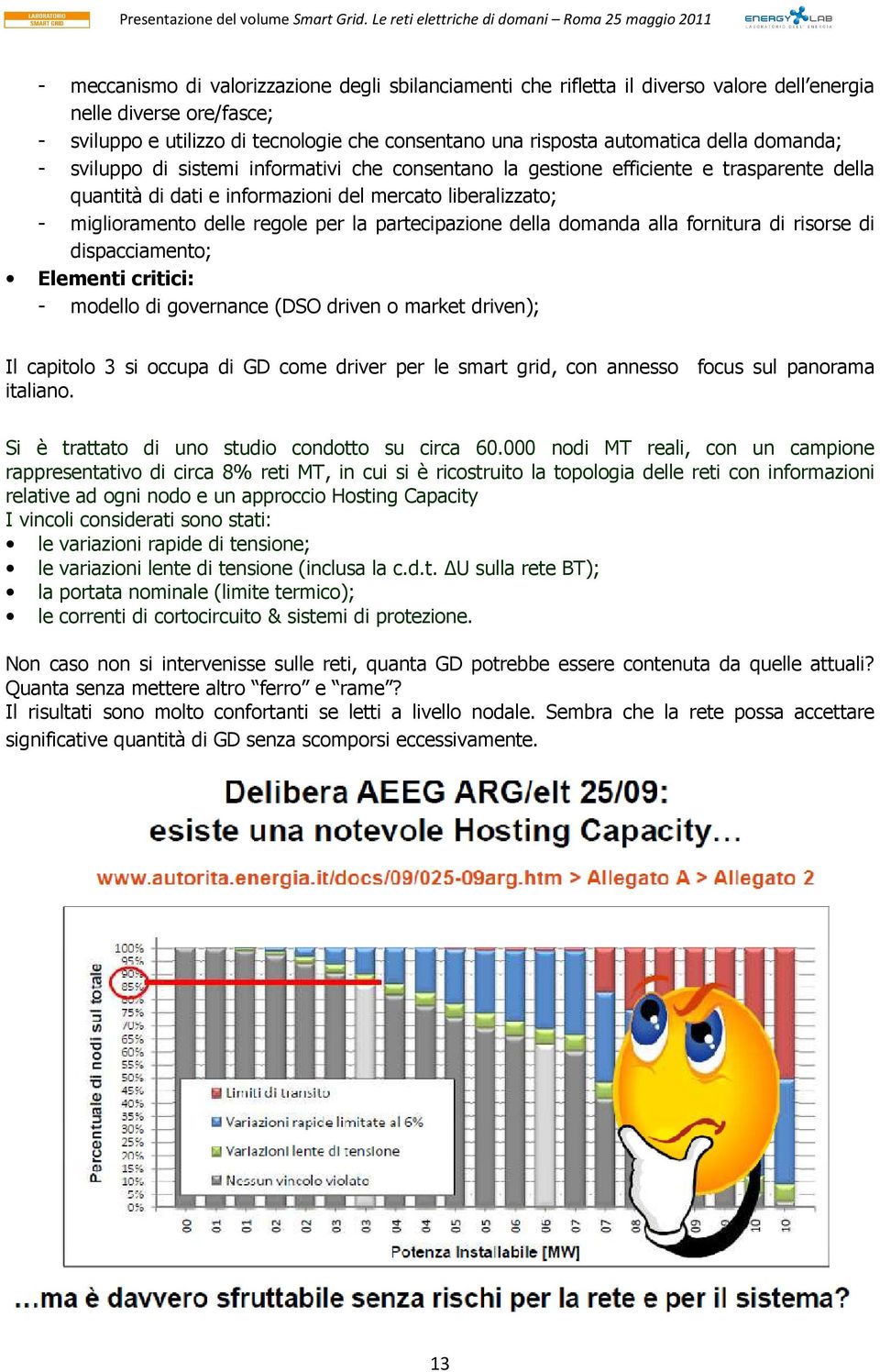 la partecipazione della domanda alla fornitura di risorse di dispacciamento; Elementi critici: - modello di governance (DSO driven o market driven); Il capitolo 3 si occupa di GD come driver per le