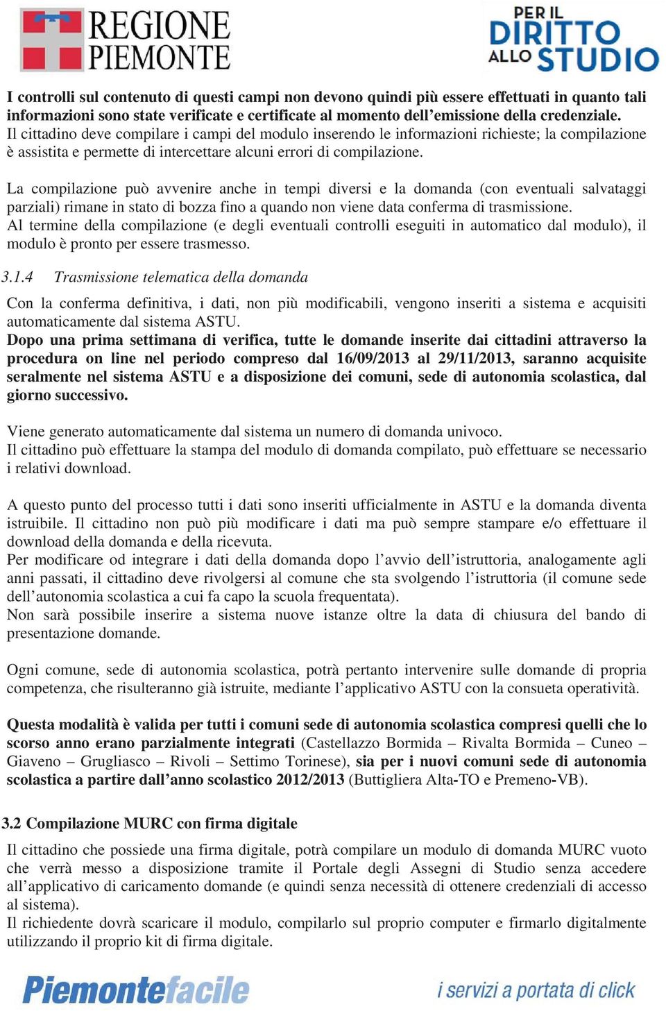 La compilazione può avvenire anche in tempi diversi e la domanda (con eventuali salvataggi parziali) rimane in stato di bozza fino a quando non viene data conferma di trasmissione.