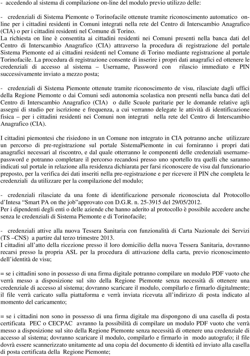 La richiesta on line è consentita ai cittadini residenti nei Comuni presenti nella banca dati del Centro di Interscambio Anagrafico (CIA) attraverso la procedura di registrazione del portale Sistema