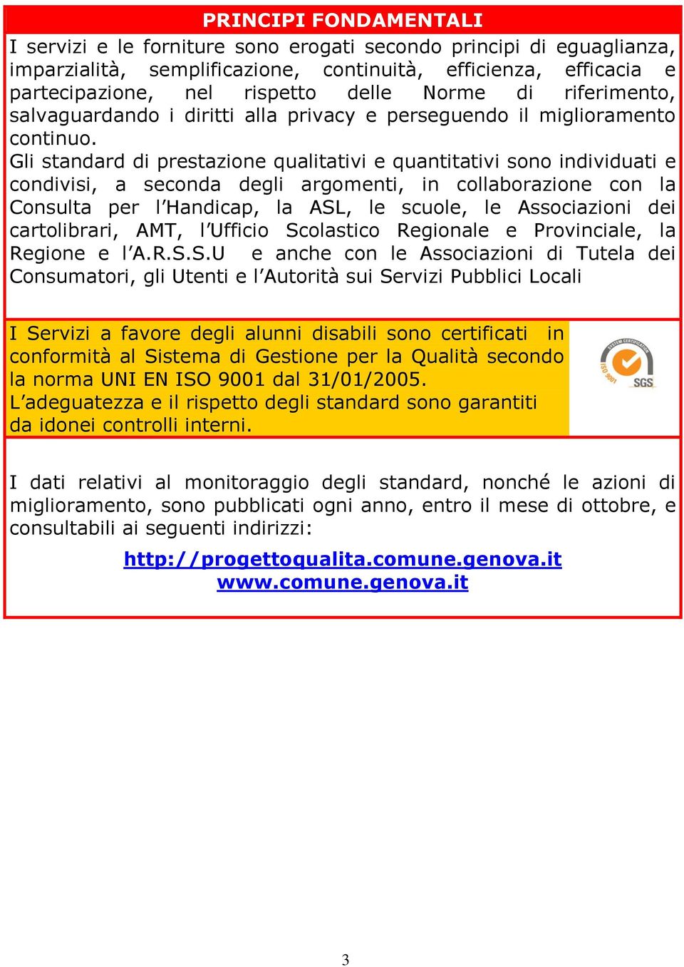 Gli standard di prestazione qualitativi e quantitativi sono individuati e condivisi, a seconda degli argomenti, in collaborazione con la Consulta per l Handicap, la ASL, le scuole, le Associazioni