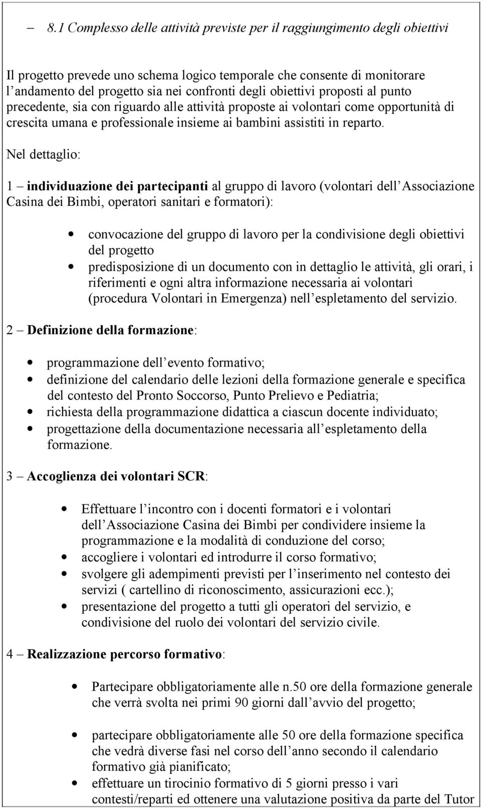 Nel dettaglio: 1 individuazione dei partecipanti al gruppo di lavoro (volontari dell Associazione Casina dei Bimbi, operatori sanitari e formatori): convocazione del gruppo di lavoro per la