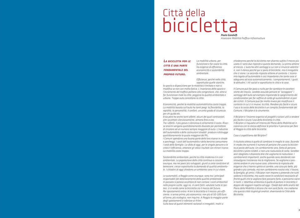 Efficienza, perché nelle città, soprattutto quelle storiche, lo spazio a disposizione per la mobilità è limitato e non si modifica se non con molta fatica.