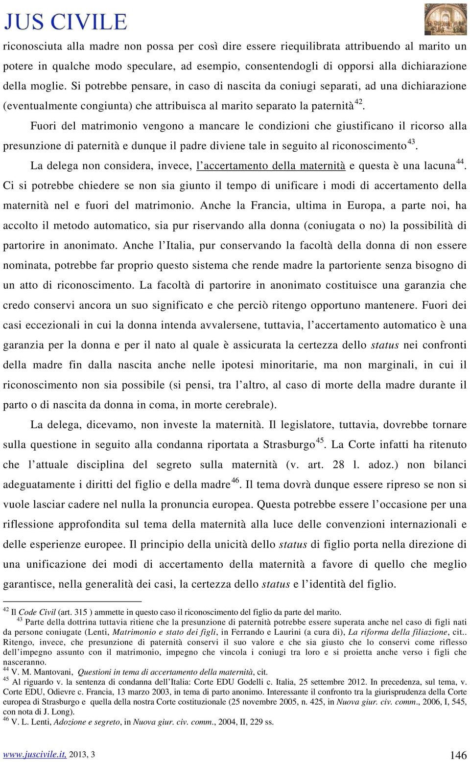 Fuori del matrimonio vengono a mancare le condizioni che giustificano il ricorso alla presunzione di paternità e dunque il padre diviene tale in seguito al riconoscimento 43.