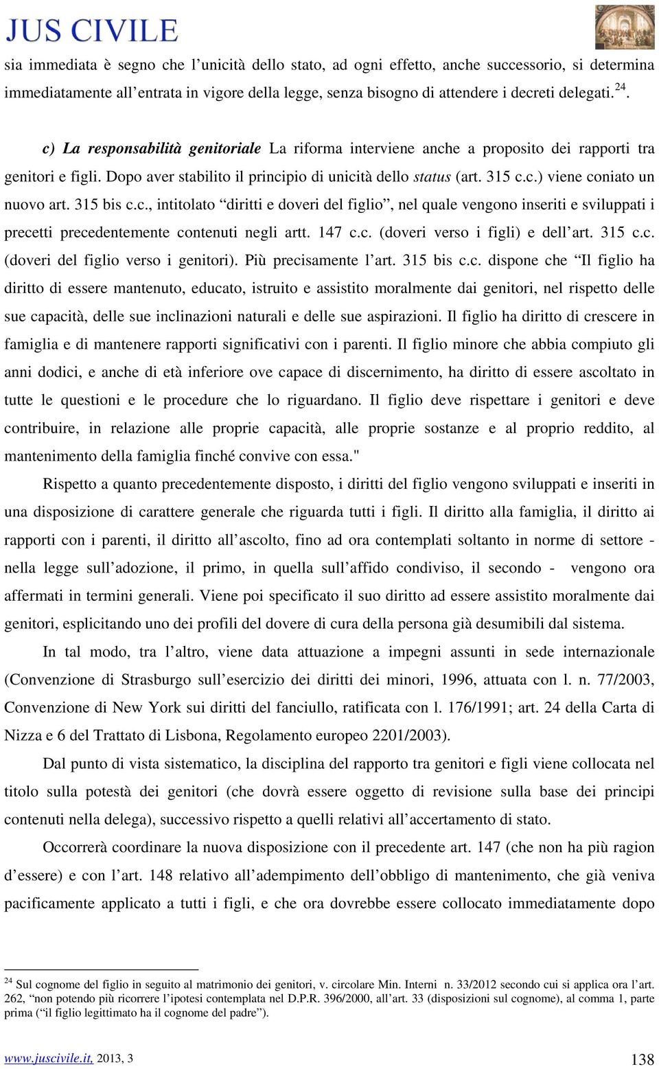 315 bis c.c., intitolato diritti e doveri del figlio, nel quale vengono inseriti e sviluppati i precetti precedentemente contenuti negli artt. 147 c.c. (doveri verso i figli) e dell art. 315 c.c. (doveri del figlio verso i genitori).