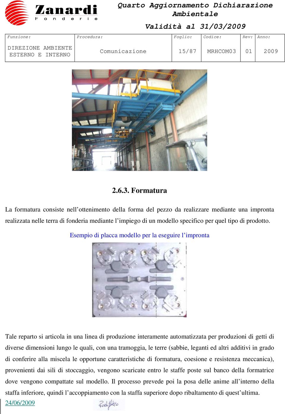 Formatura La formatura consiste nell ottenimento della forma del pezzo da realizzare mediante una impronta realizzata nelle terra di fonderia mediante l impiego di un modello specifico per quel tipo