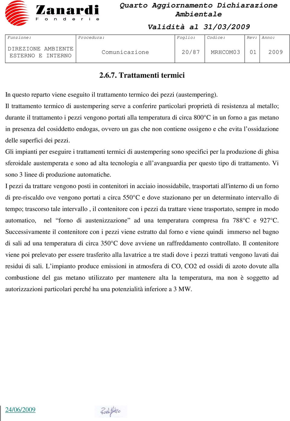 gas metano in presenza del cosiddetto endogas, ovvero un gas che non contiene ossigeno e che evita l ossidazione delle superfici dei pezzi.