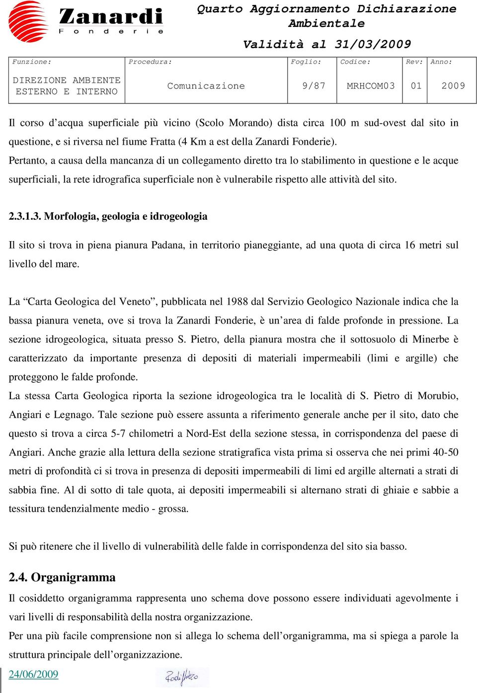 Pertanto, a causa della mancanza di un collegamento diretto tra lo stabilimento in questione e le acque superficiali, la rete idrografica superficiale non è vulnerabile rispetto alle attività del