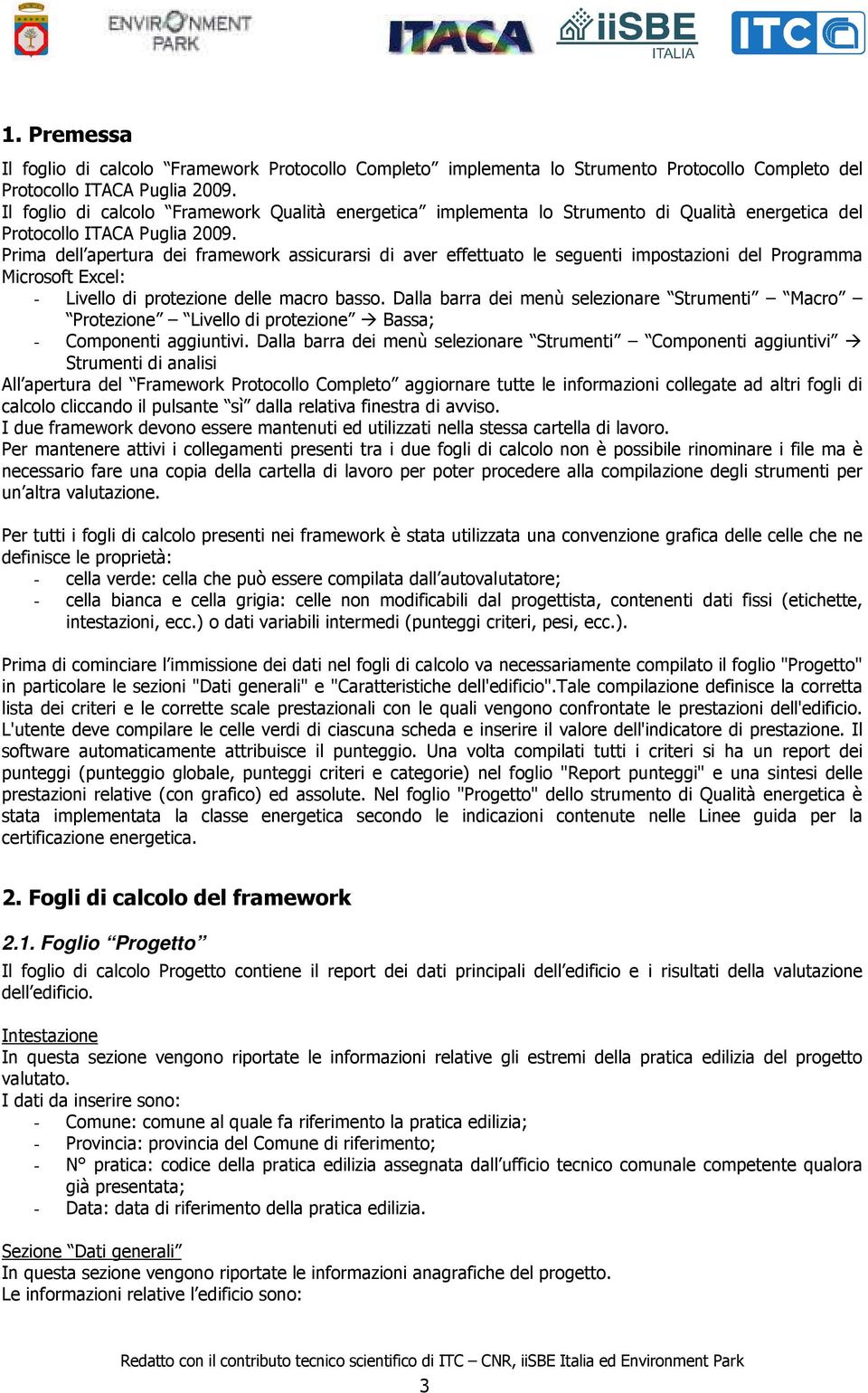 Prima dell apertura dei framework assicurarsi di aver effettuato le seguenti impostazioni del Programma Microsoft Excel: - Livello di protezione delle macro basso.