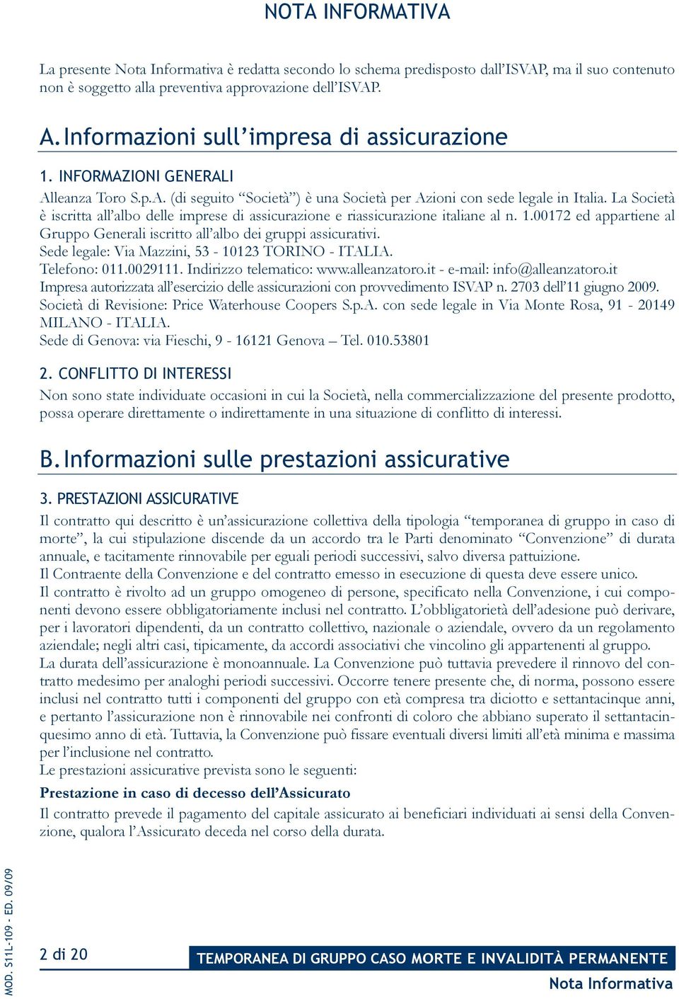 La Società è iscritta all albo delle imprese di assicurazione e riassicurazione italiane al n. 1.00172 ed appartiene al Gruppo Generali iscritto all albo dei gruppi assicurativi.