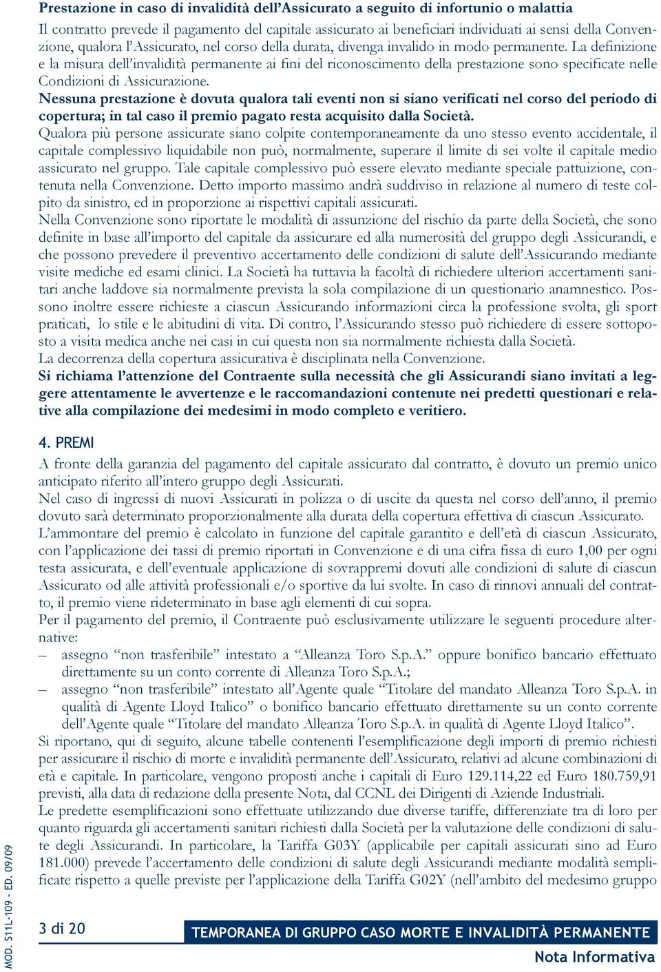 La definizione e la misura dell invalidità permanente ai fini del riconoscimento della prestazione sono specificate nelle Condizioni di Assicurazione.