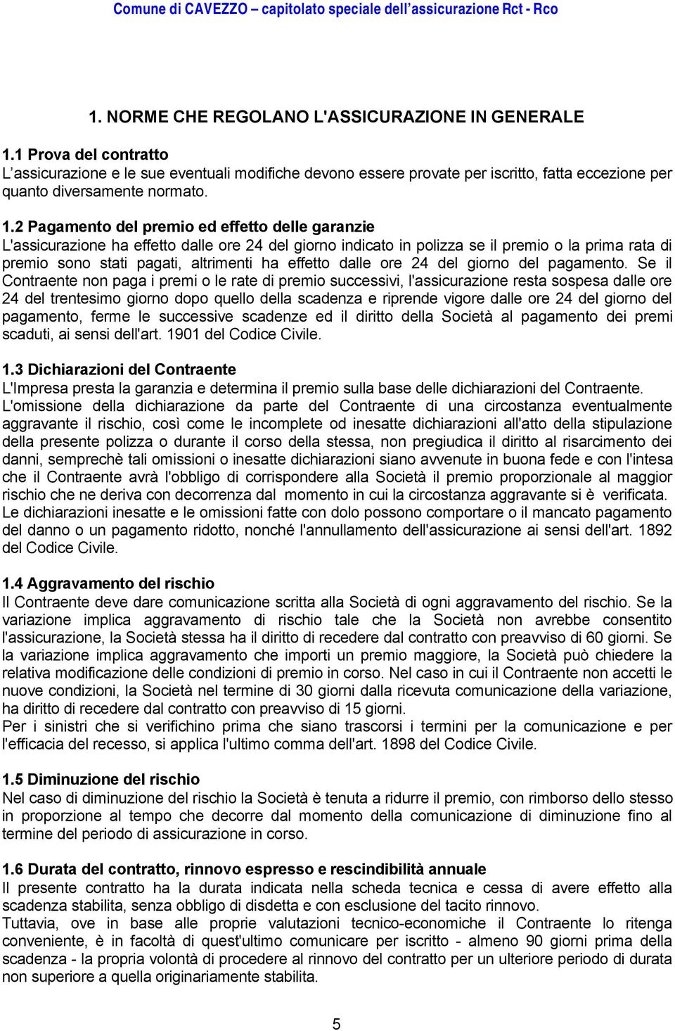 2 Pagamento del premio ed effetto delle garanzie L'assicurazione ha effetto dalle ore 24 del giorno indicato in polizza se il premio o la prima rata di premio sono stati pagati, altrimenti ha effetto