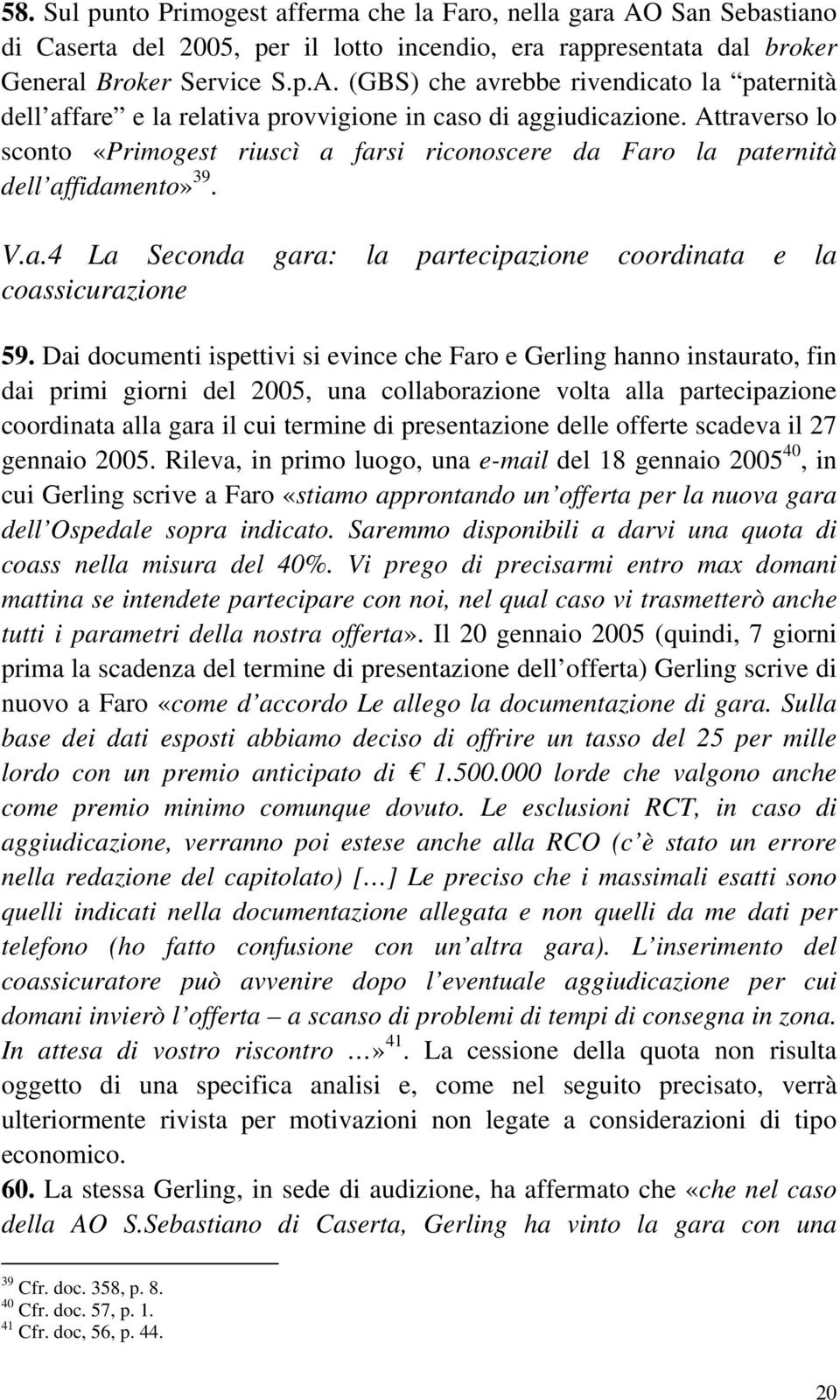 Dai documenti ispettivi si evince che Faro e Gerling hanno instaurato, fin dai primi giorni del 2005, una collaborazione volta alla partecipazione coordinata alla gara il cui termine di presentazione