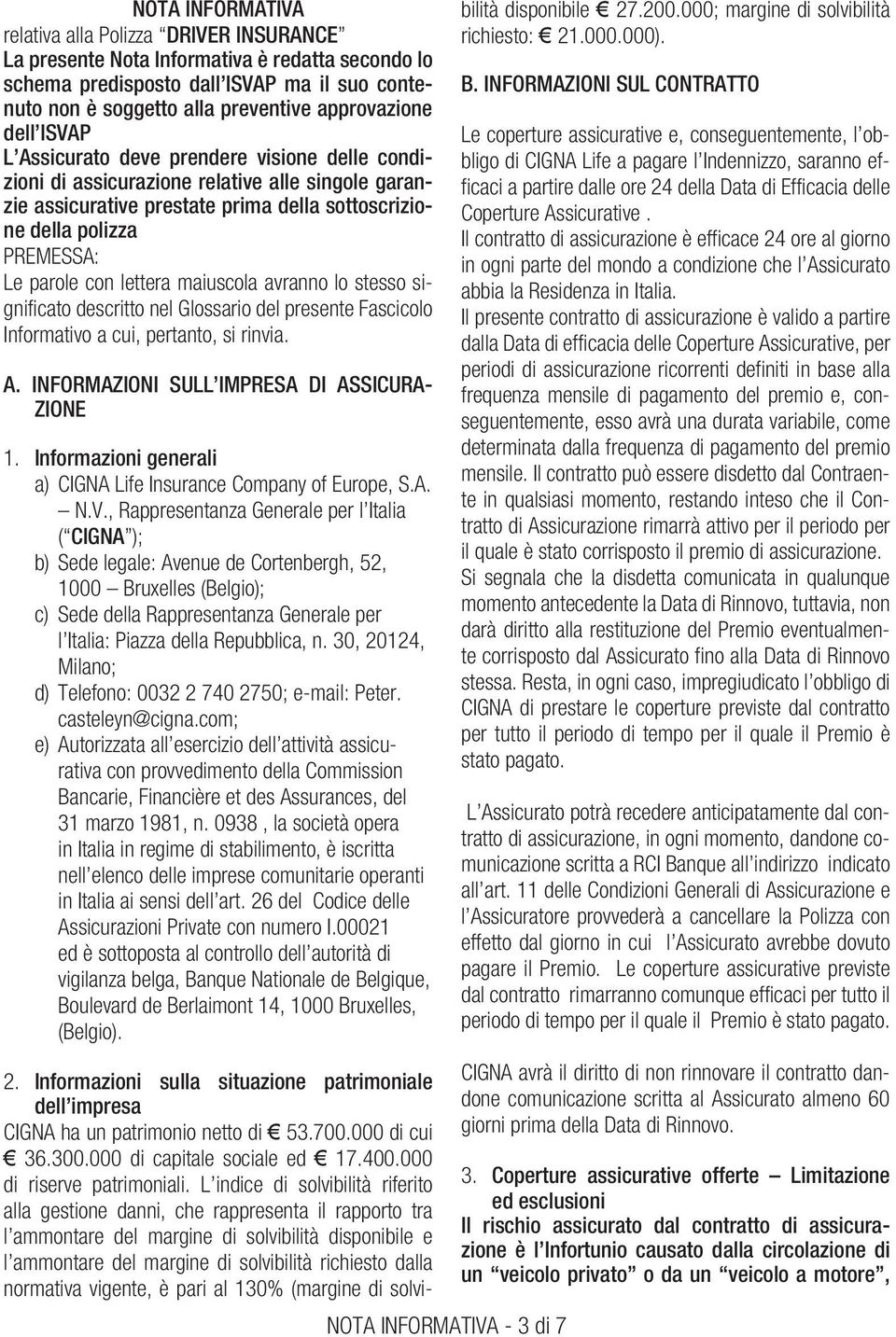 lettera maiuscola avranno lo stesso significato descritto nel Glossario del presente Fascicolo Informativo a cui, pertanto, si rinvia. A. INFORMAZIONI SULL IMPRESA DI ASSICURA- ZIONE 1.