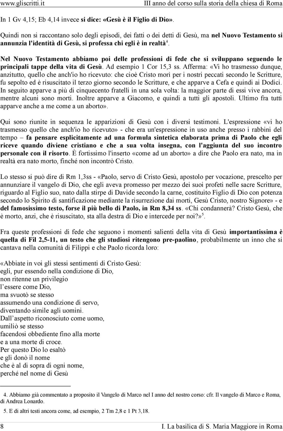 Nel Nuovo Testamento abbiamo poi delle professioni di fede che si sviluppano seguendo le principali tappe della vita di Gesù. Ad esempio 1 Cor 15,3 ss.