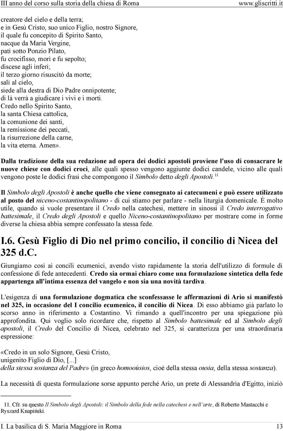 Credo nello Spirito Santo, la santa Chiesa cattolica, la comunione dei santi, la remissione dei peccati, la risurrezione della carne, la vita eterna. Amen».