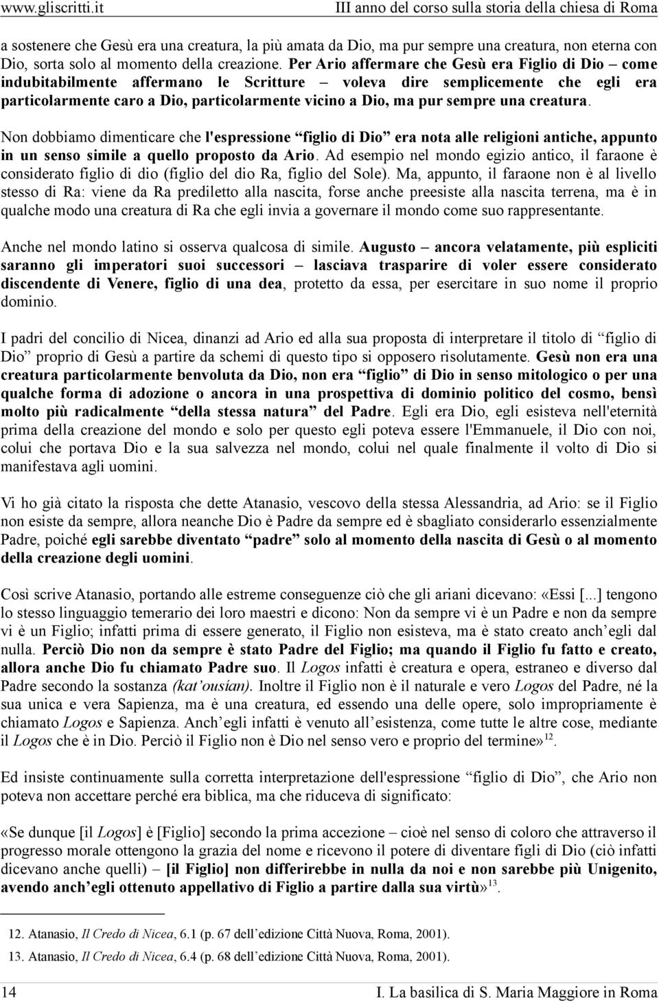 sempre una creatura. Non dobbiamo dimenticare che l'espressione figlio di Dio era nota alle religioni antiche, appunto in un senso simile a quello proposto da Ario.