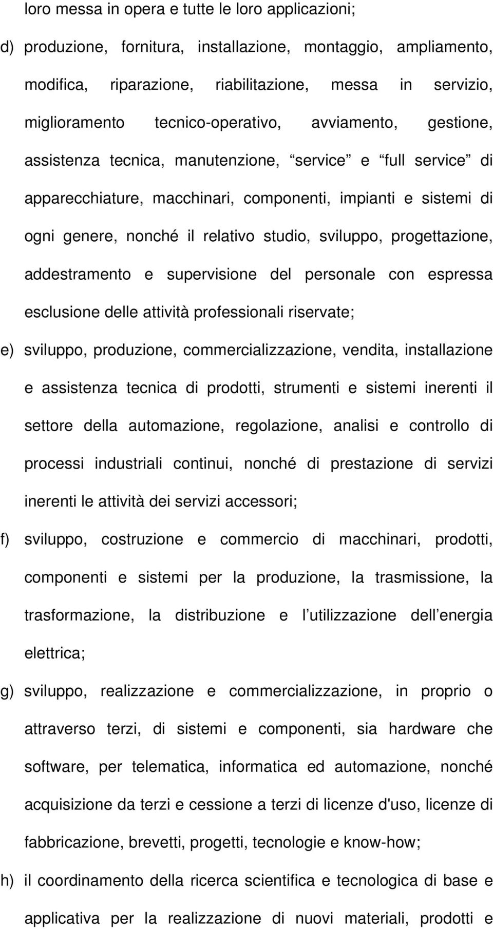 studio, sviluppo, progettazione, addestramento e supervisione del personale con espressa esclusione delle attività professionali riservate; e) sviluppo, produzione, commercializzazione, vendita,