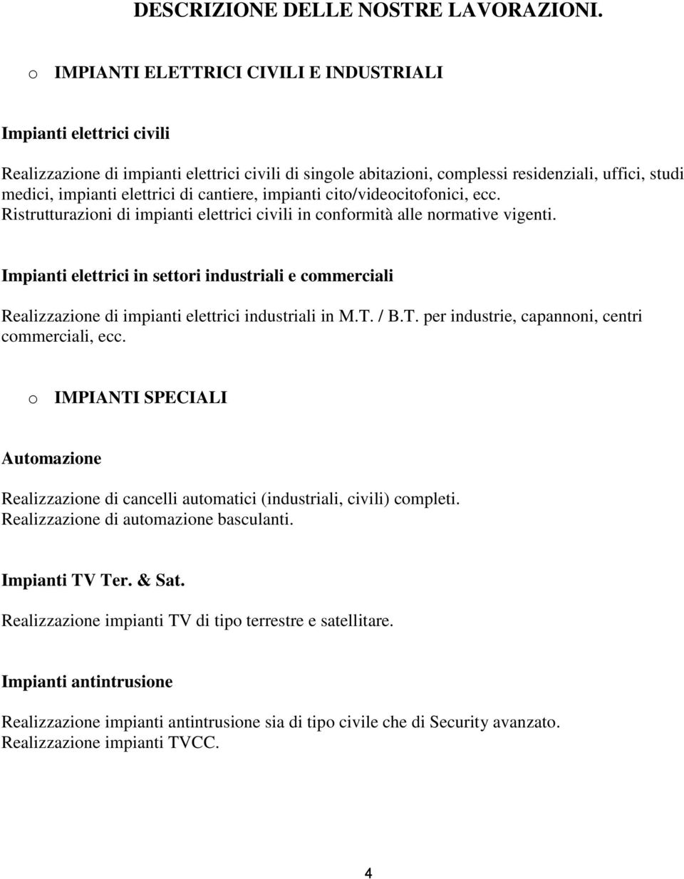 di cantiere, impianti cito/videocitofonici, ecc. Ristrutturazioni di impianti elettrici civili in conformità alle normative vigenti.