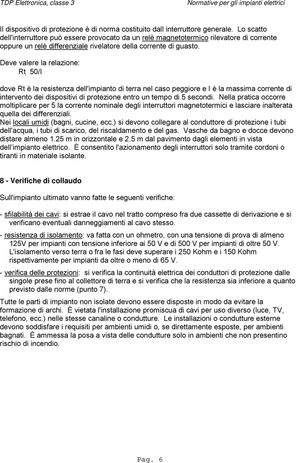 Deve valere la relazione: Rt 50/I dove Rt è la resistenza dell'impianto di terra nel caso peggiore e I è la massima corrente di intervento dei dispositivi di protezione entro un tempo di 5 secondi.