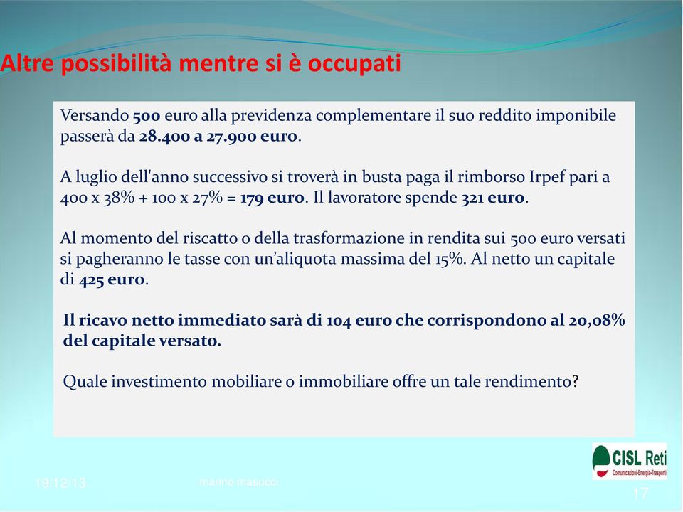 Al momento del riscatto o della trasformazione in rendita sui 500 euro versati si pagheranno le tasse con un aliquota massima del 15%.