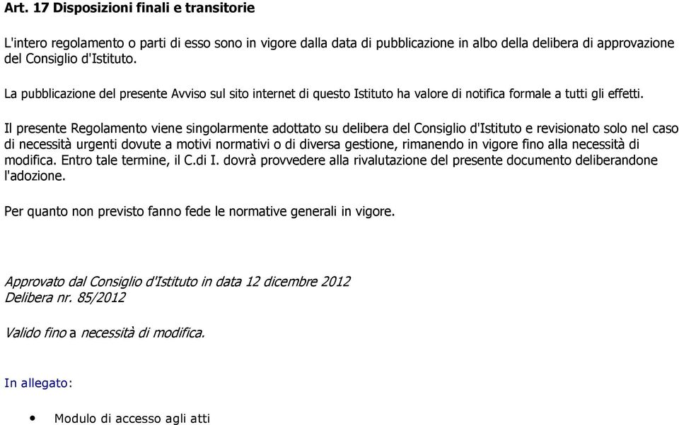 Il presente Regolamento viene singolarmente adottato su delibera del Consiglio d'istituto e revisionato solo nel caso di necessità urgenti dovute a motivi normativi o di diversa gestione, rimanendo