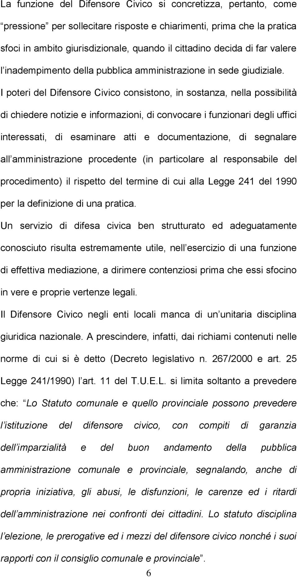 I poteri del Difensore Civico consistono, in sostanza, nella possibilità di chiedere notizie e informazioni, di convocare i funzionari degli uffici interessati, di esaminare atti e documentazione, di