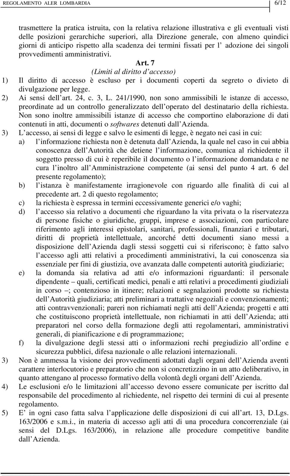 7 (Limiti al diritto d accesso) 1) Il diritto di accesso è escluso per i documenti coperti da segreto o divieto di divulgazione per legge. 2) Ai sensi dell art. 24, c. 3, L.