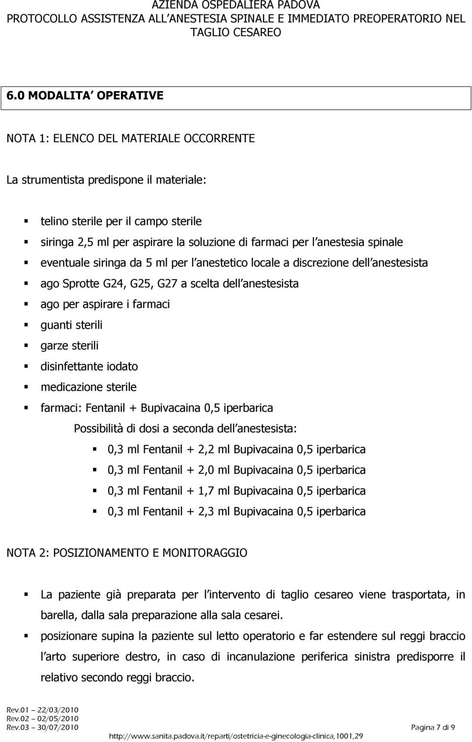 sterili disinfettante iodato medicazione sterile farmaci: Fentanil + Bupivacaina 0,5 iperbarica Possibilità di dosi a seconda dell anestesista: 0,3 ml Fentanil + 2,2 ml Bupivacaina 0,5 iperbarica 0,3