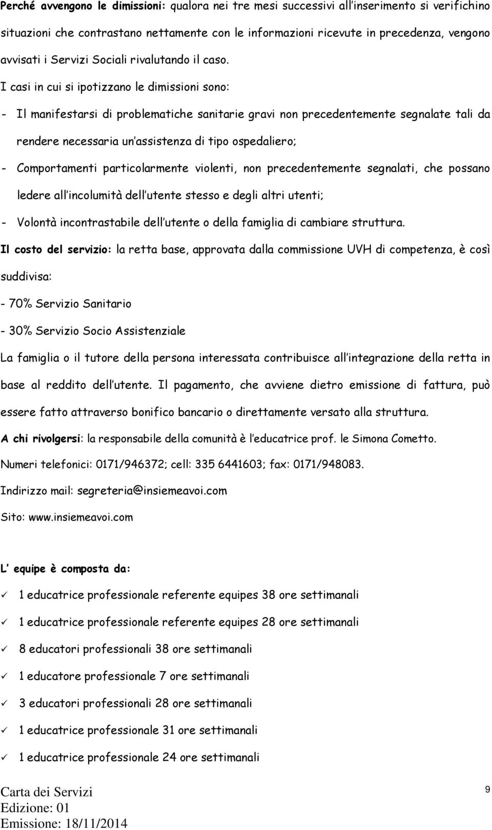 I casi in cui si ipotizzano le dimissioni sono: - Il manifestarsi di problematiche sanitarie gravi non precedentemente segnalate tali da rendere necessaria un assistenza di tipo ospedaliero; -