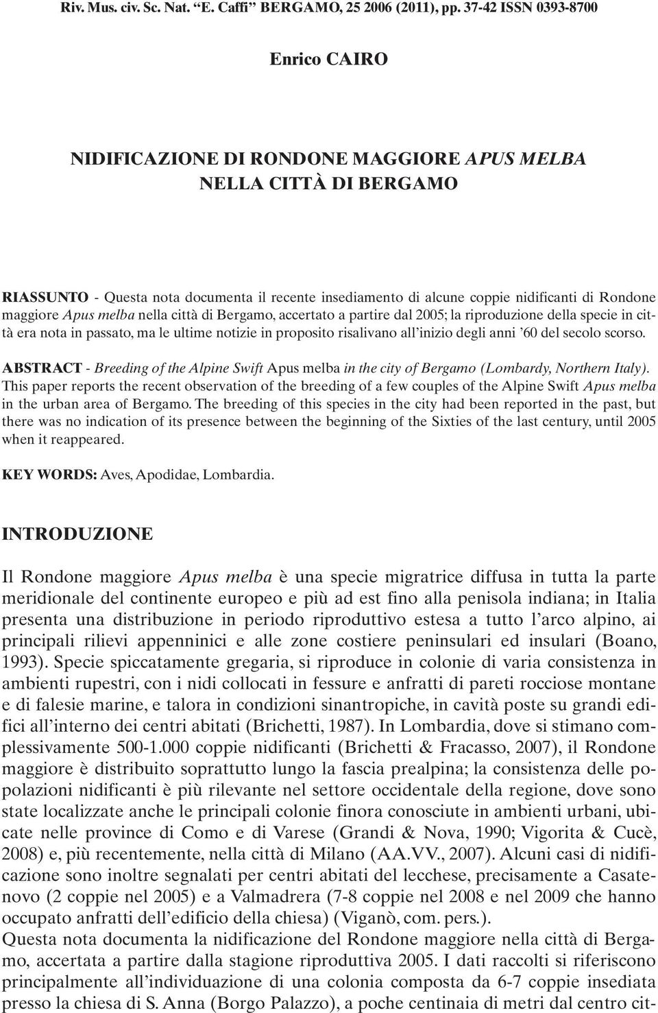 maggiore Apus melba nella città di Bergamo, accertato a partire dal 2005; la riproduzione della specie in città era nota in passato, ma le ultime notizie in proposito risalivano all inizio degli anni