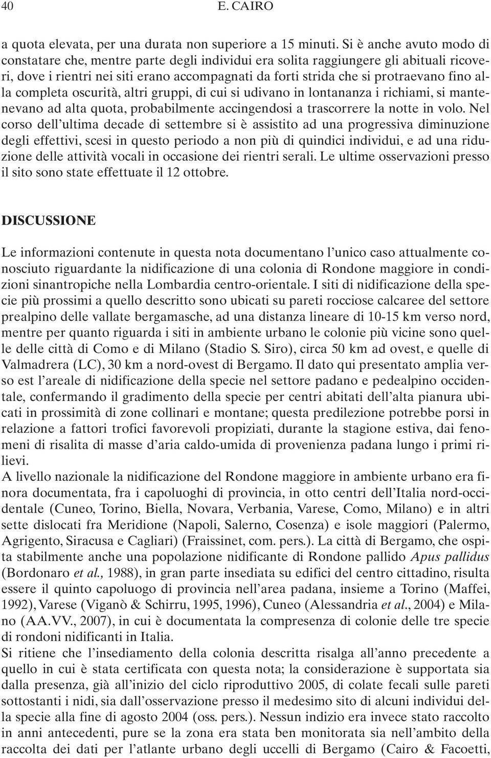 alla completa oscurità, altri gruppi, di cui si udivano in lontananza i richiami, si mantenevano ad alta quota, probabilmente accingendosi a trascorrere la notte in volo.