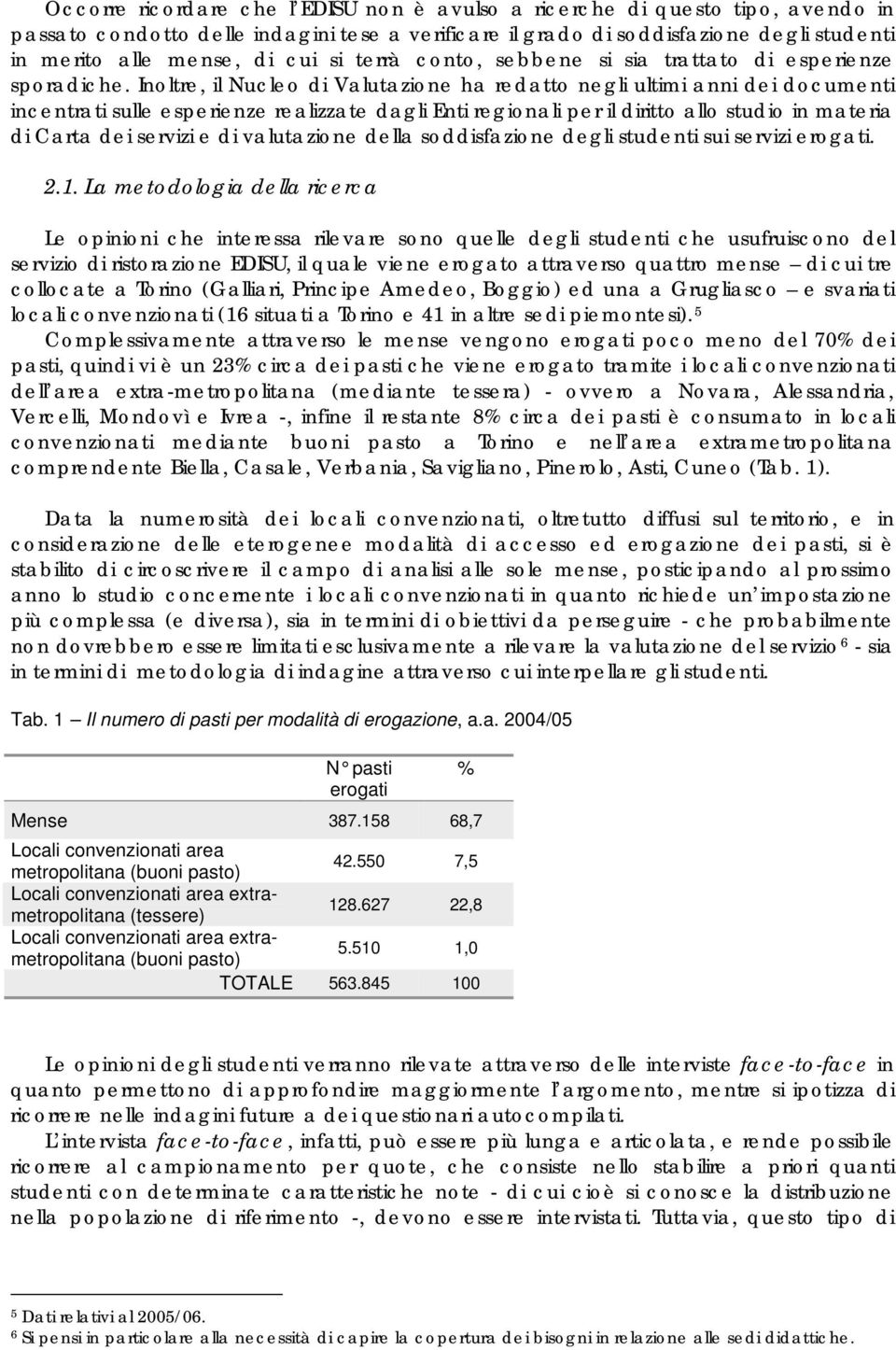 Inoltre, il Nucleo di Valutazione ha redatto negli ultimi anni dei documenti incentrati sulle esperienze realizzate dagli Enti regionali per il diritto allo studio in materia di Carta dei servizi e