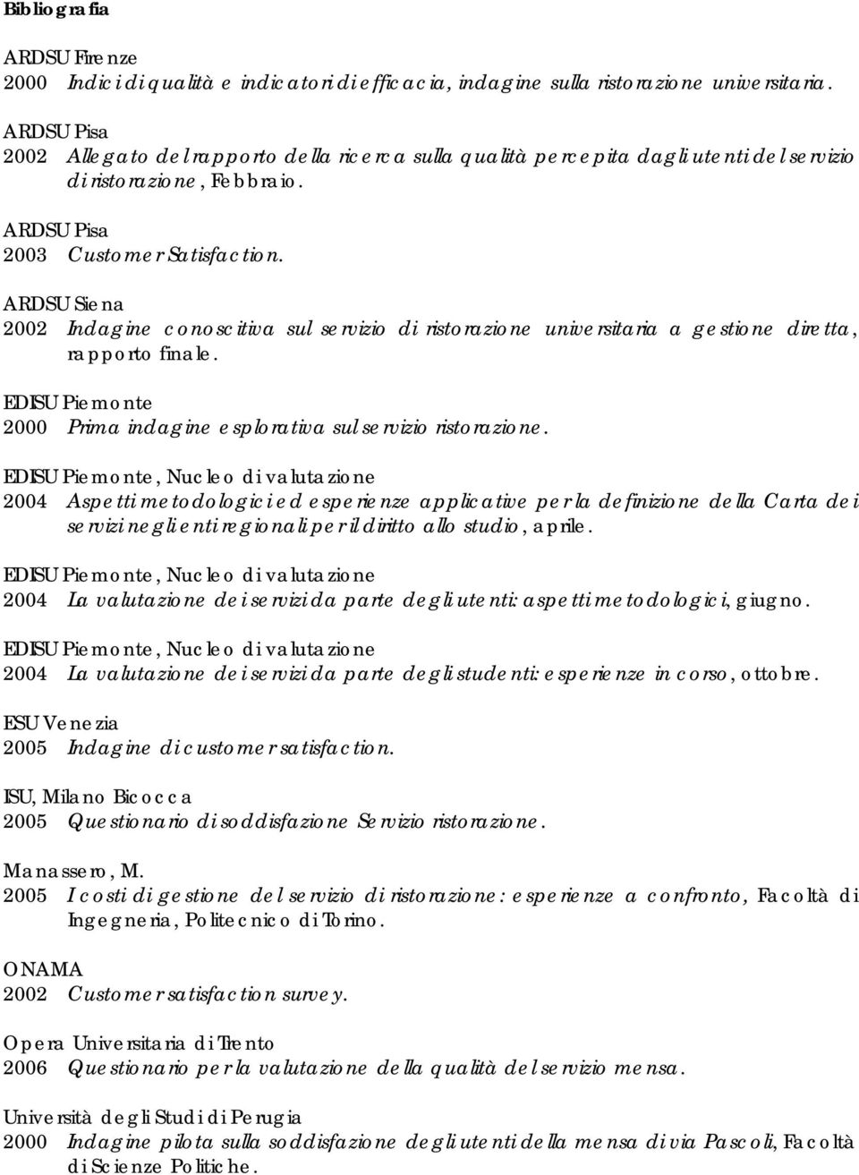 ARDSU Siena 2002 Indagine conoscitiva sul servizio di ristorazione universitaria a gestione diretta, rapporto finale. EDISU Piemonte 2000 Prima indagine esplorativa sul servizio ristorazione.