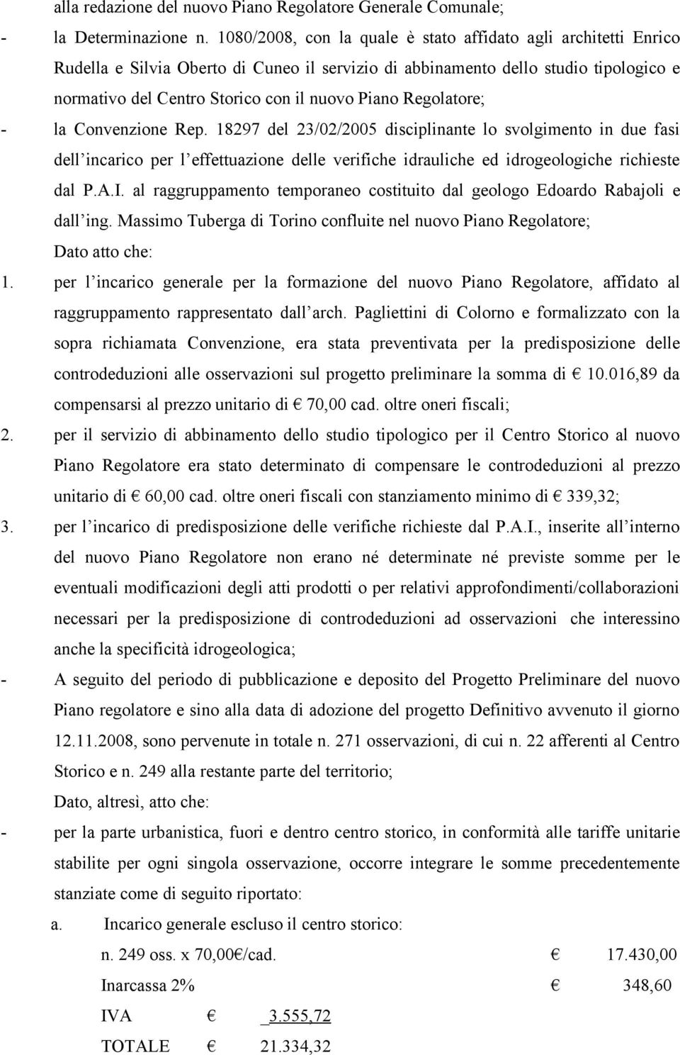 Regolatore; - la Convenzione Rep. 18297 del 23/02/2005 disciplinante lo svolgimento in due fasi dell incarico per l effettuazione delle verifiche idrauliche ed idrogeologiche richieste dal P.A.I.