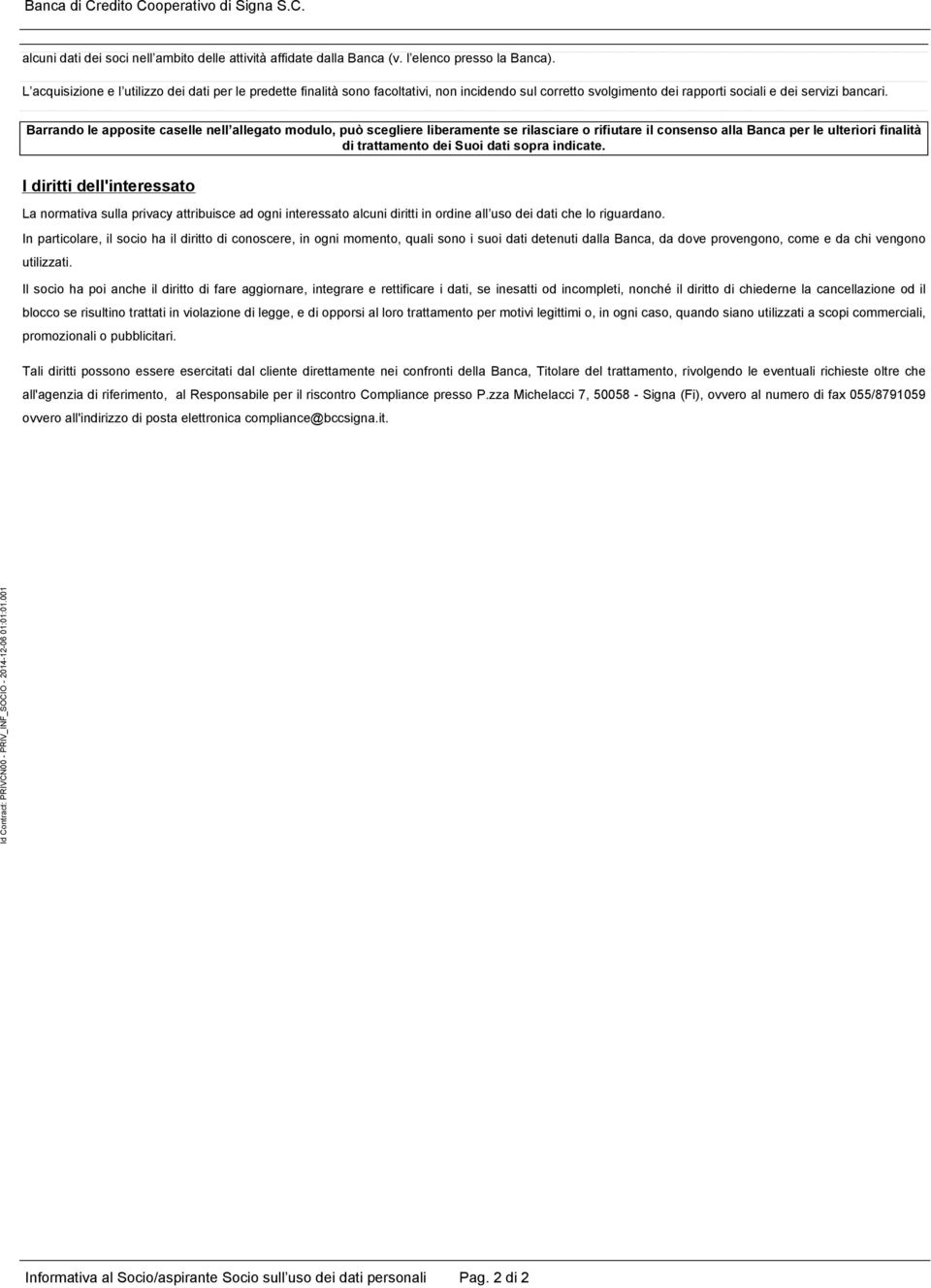 Barrando le apposite caselle nell allegato modulo, può scegliere liberamente se rilasciare o rifiutare il consenso alla Banca per le ulteriori finalità di trattamento dei Suoi dati sopra indicate.