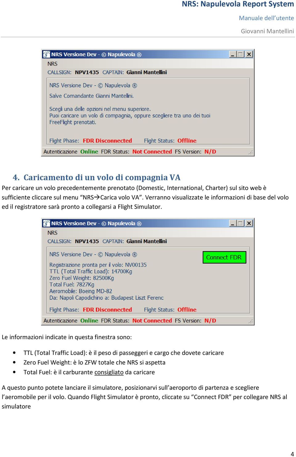 Le informazioni indicate in questa finestra sono: TTL (Total Traffic Load): è il peso di passeggeri e cargo che dovete caricare Zero Fuel Weight: è lo ZFW totale che NRS si aspetta Total