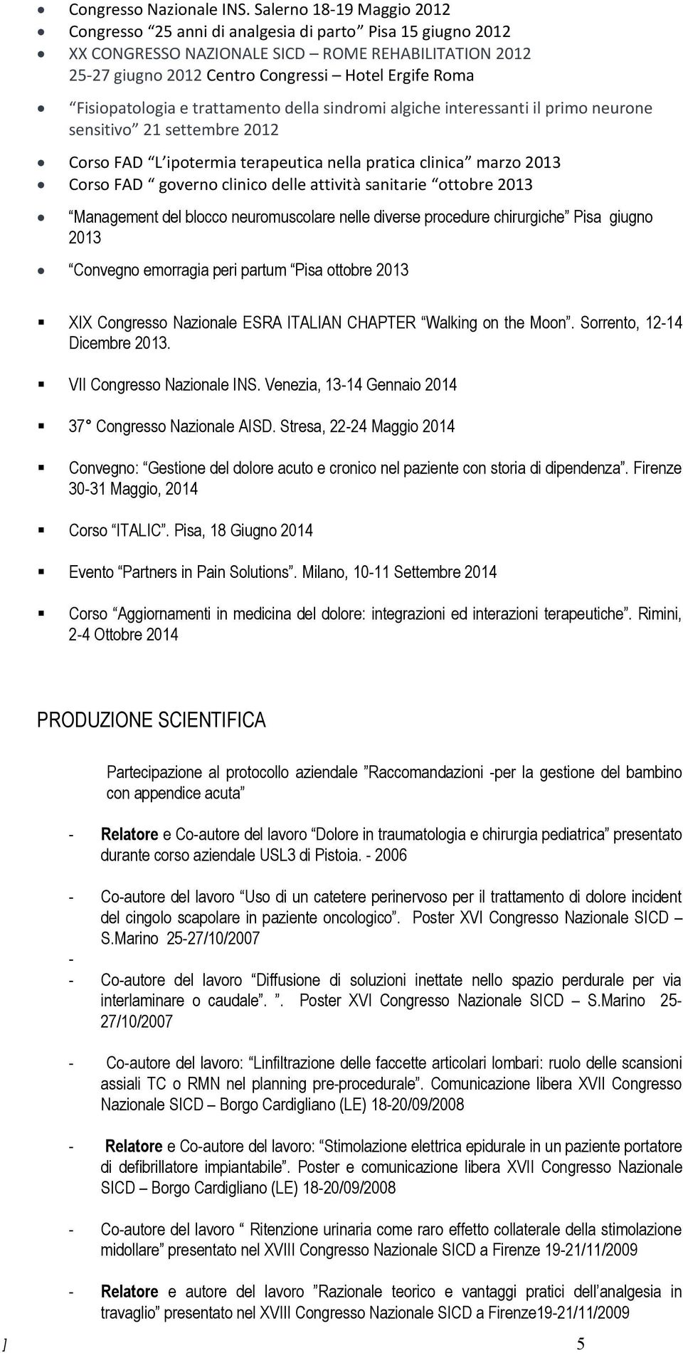 Fisiopatologia e trattamento della sindromi algiche interessanti il primo neurone sensitivo 21 settembre 2012 Corso FAD L ipotermia terapeutica nella pratica clinica marzo 2013 Corso FAD governo