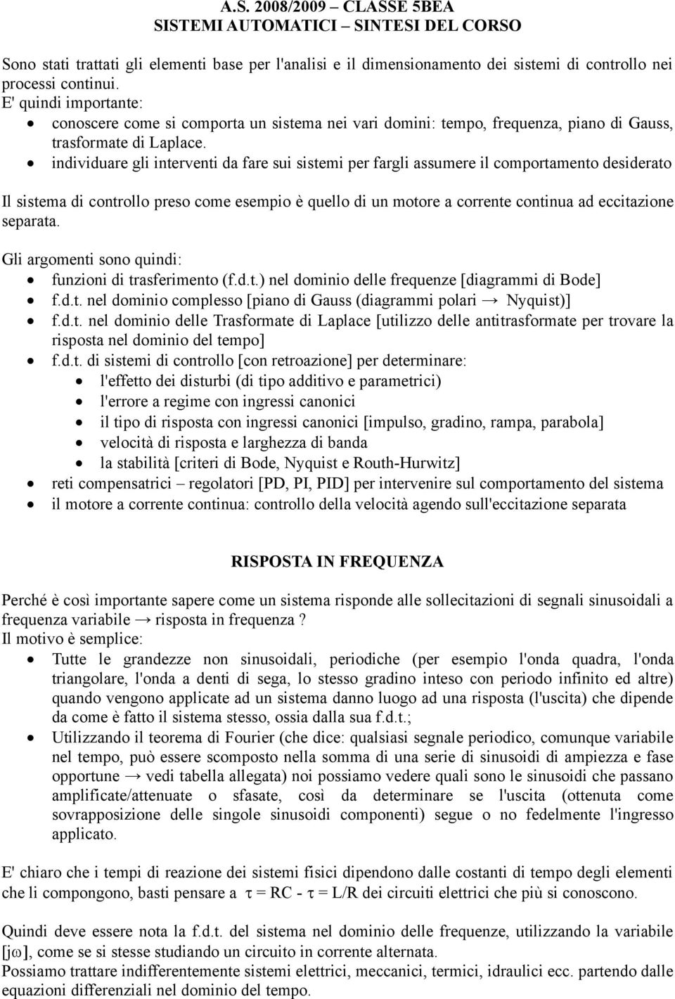 individuare gli interventi da fare sui sistemi per fargli assumere il comportamento desiderato Il sistema di controllo preso come esempio è quello di un motore a corrente continua ad eccitazione