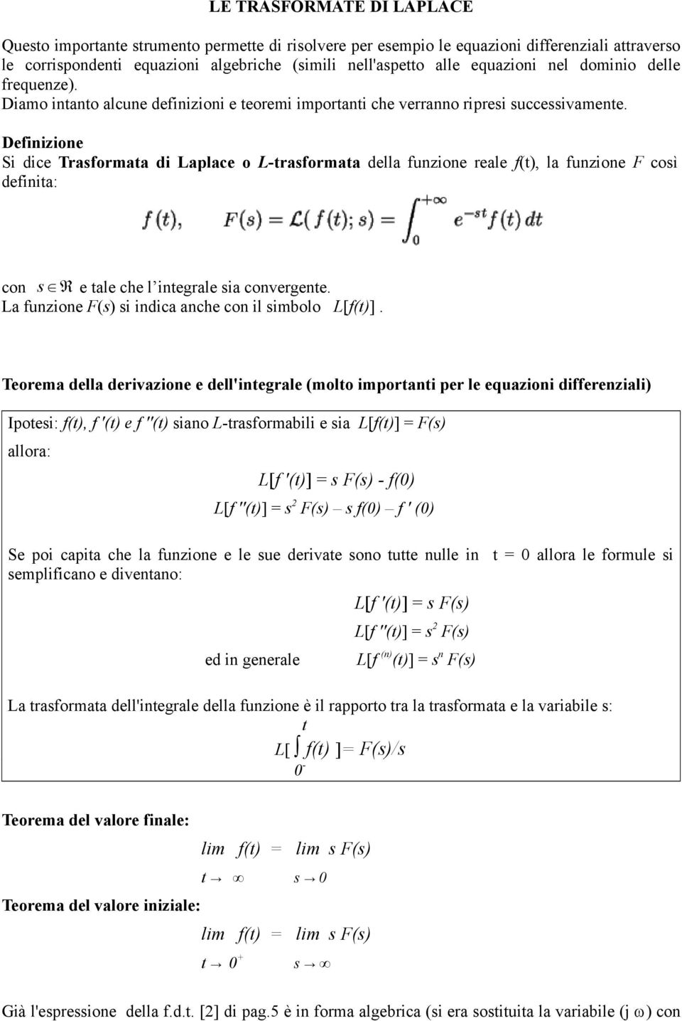 Definizione Si dice Trasformata di Laplace o L-trasformata della funzione reale f(t), la funzione F così definita: con s R e tale che l integrale sia convergente.