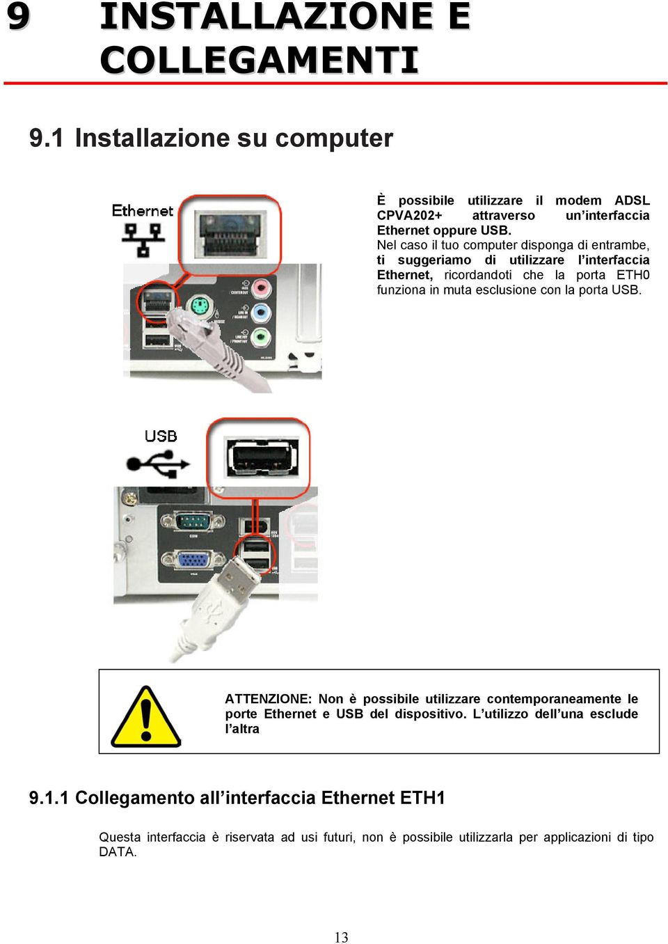 esclusione con la porta USB. ATTENZIONE: Non è possibile utilizzare contemporaneamente le porte Ethernet e USB del dispositivo.