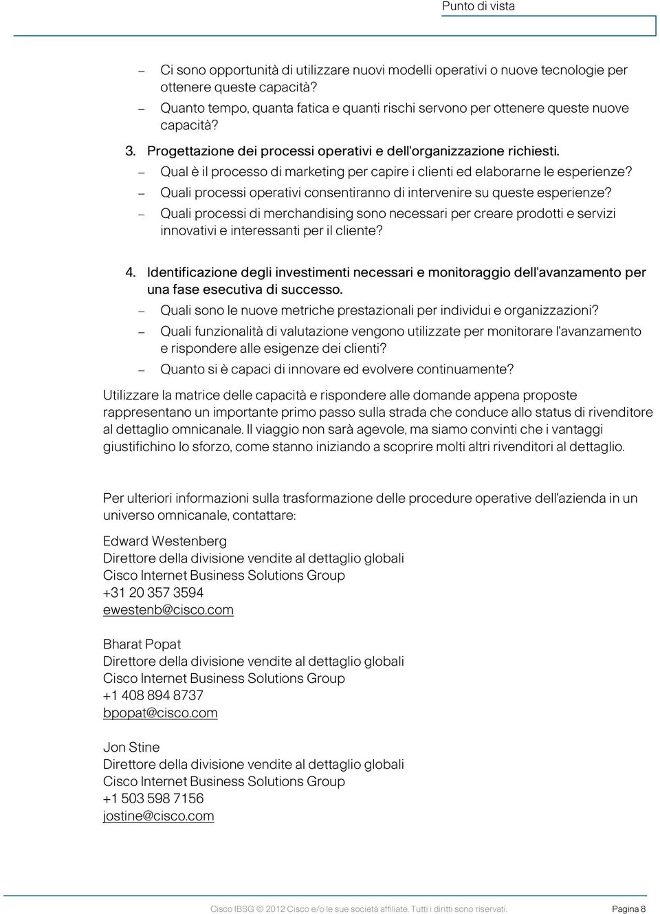 Quali processi operativi consentiranno di intervenire su queste esperienze? Quali processi di merchandising sono necessari per creare prodotti e servizi innovativi e interessanti per il cliente? 4.