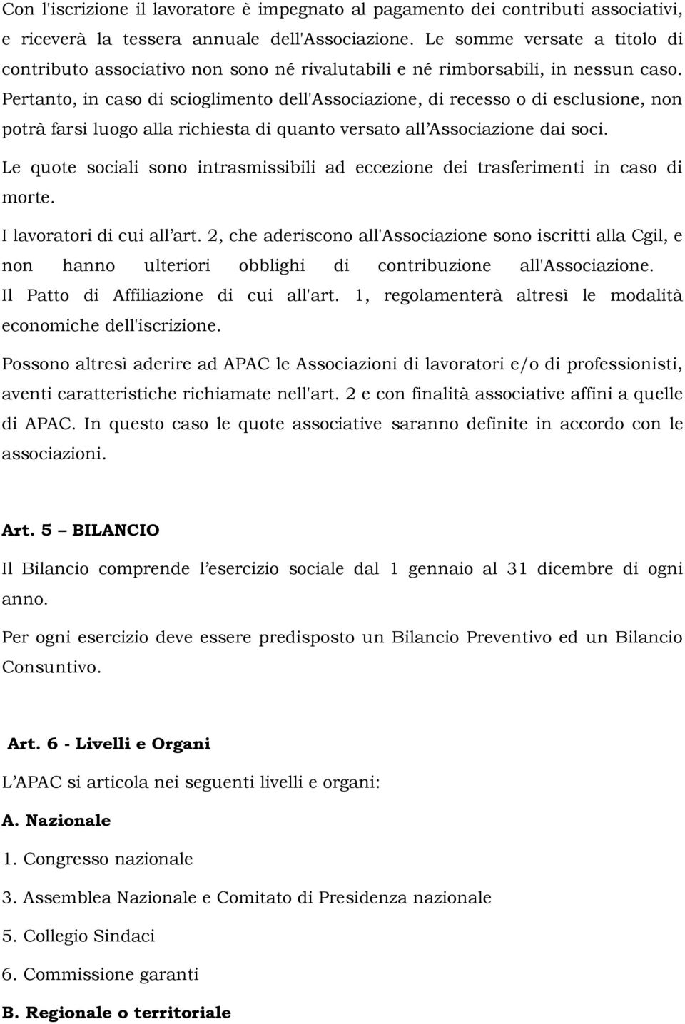 Pertanto, in caso di scioglimento dell'associazione, di recesso o di esclusione, non potrà farsi luogo alla richiesta di quanto versato all Associazione dai soci.