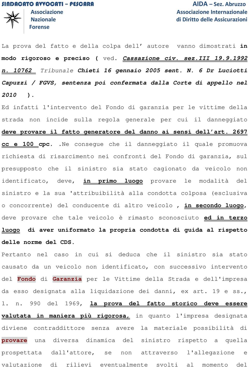 Ed infatti l'intervento del Fondo di garanzia per le vittime della strada non incide sulla regola generale per cui il danneggiato deve provare il fatto generatore del danno ai sensi dell art.