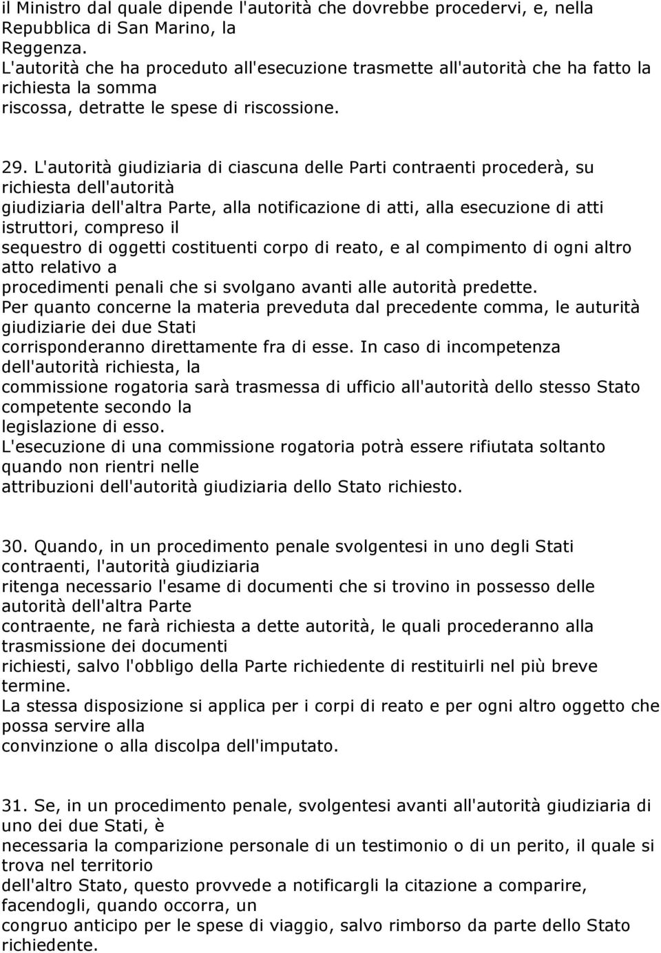 L'autorità giudiziaria di ciascuna delle Parti contraenti procederà, su richiesta dell'autorità giudiziaria dell'altra Parte, alla notificazione di atti, alla esecuzione di atti istruttori, compreso