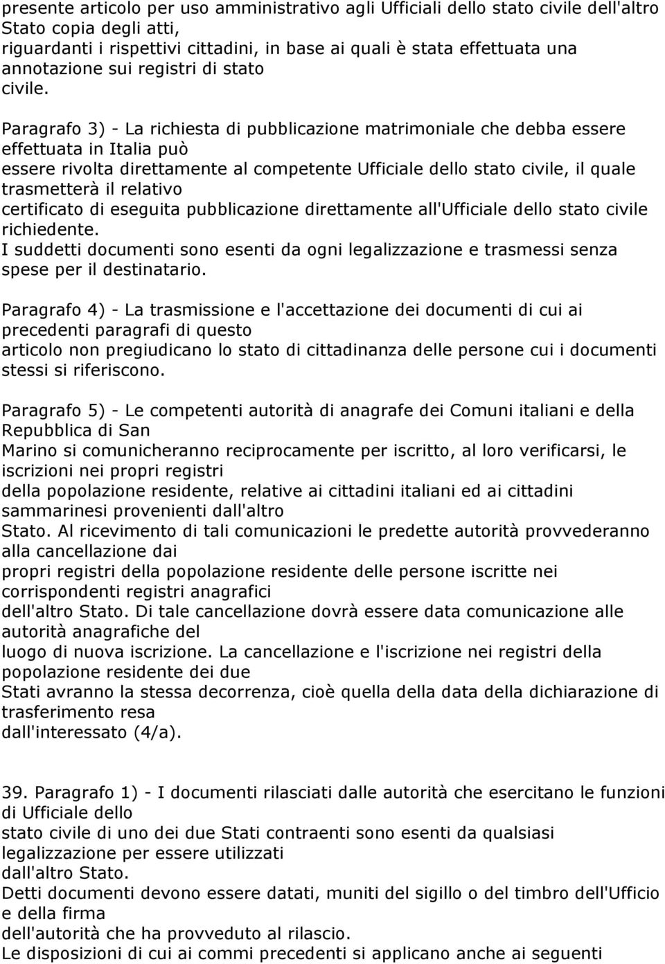 Paragrafo 3) - La richiesta di pubblicazione matrimoniale che debba essere effettuata in Italia può essere rivolta direttamente al competente Ufficiale dello stato civile, il quale trasmetterà il