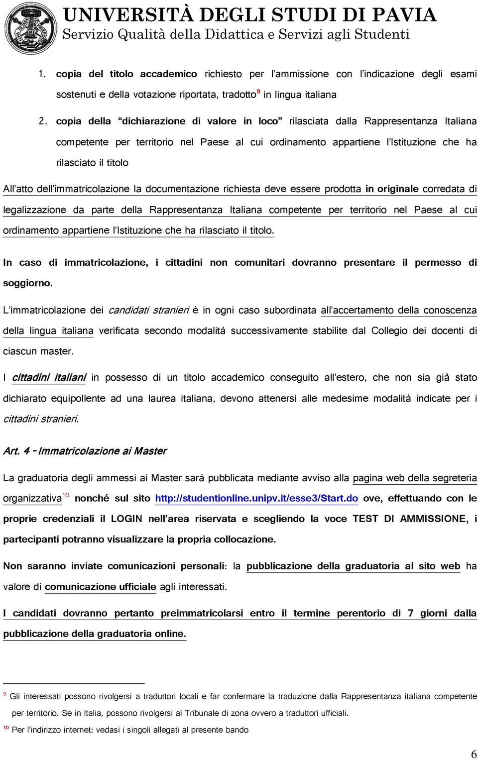 atto dell immatricolazione la documentazione richiesta deve essere prodotta in originale corredata di legalizzazione da parte della Rappresentanza Italiana competente per territorio nel Paese al cui