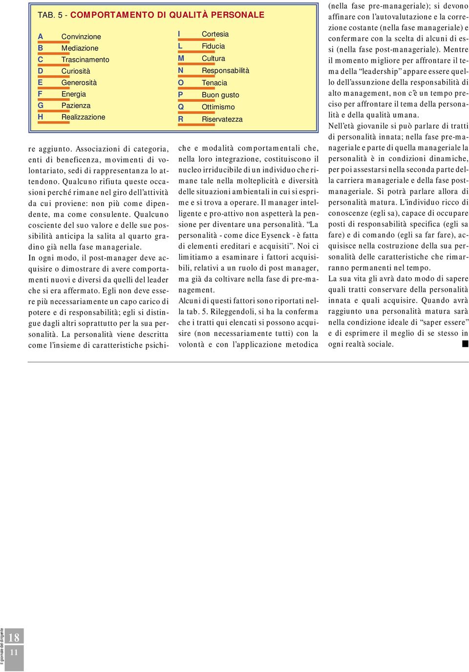 Qualcuno rifiuta queste occasioni perché rimane nel giro dell attività da cui proviene: non più come dipendente, ma come consulente.