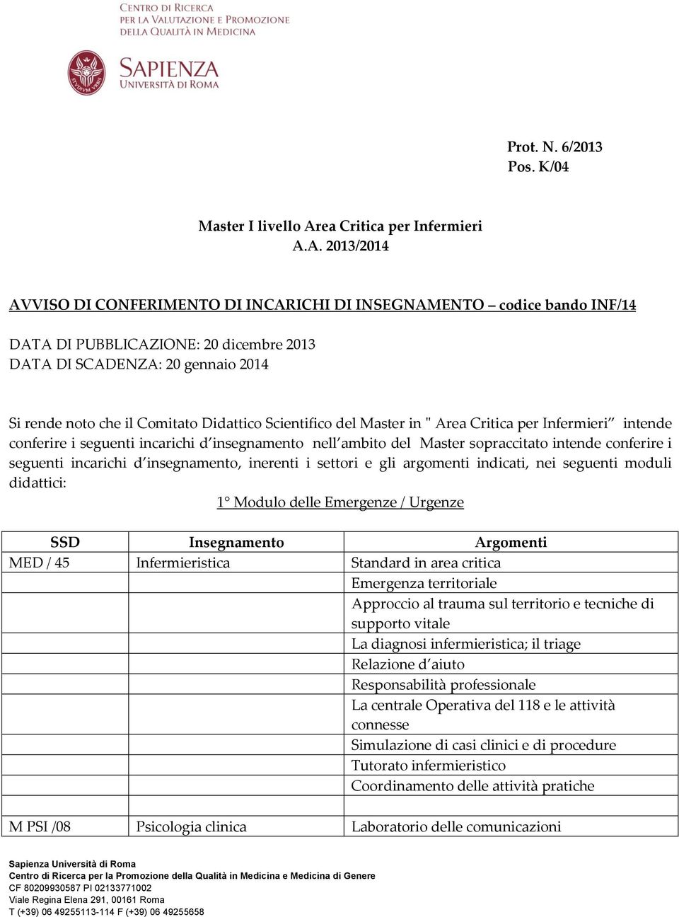 A. 2013/2014 AVVISO DI CONFERIMENTO DI INCARICHI DI INSEGNAMENTO codice bando INF/14 DATA DI PUBBLICAZIONE: 20 dicembre 2013 DATA DI SCADENZA: 20 gennaio 2014 Si rende noto che il Comitato Didattico