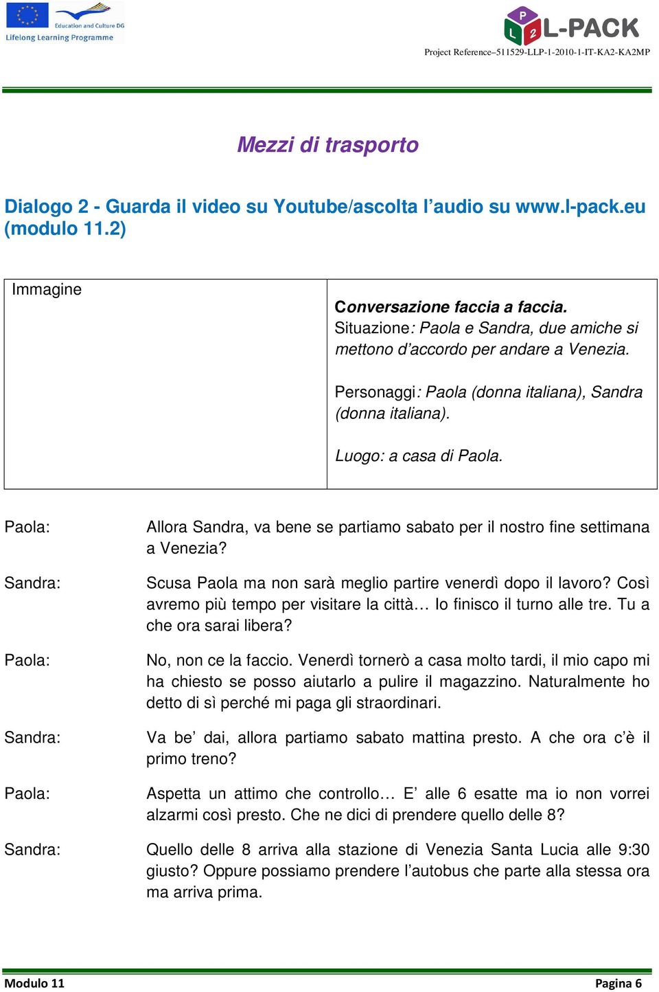 Paola: Sandra: Paola: Sandra: Paola: Allora Sandra, va bene se partiamo sabato per il nostro fine settimana a Venezia? Scusa Paola ma non sarà meglio partire venerdì dopo il lavoro?