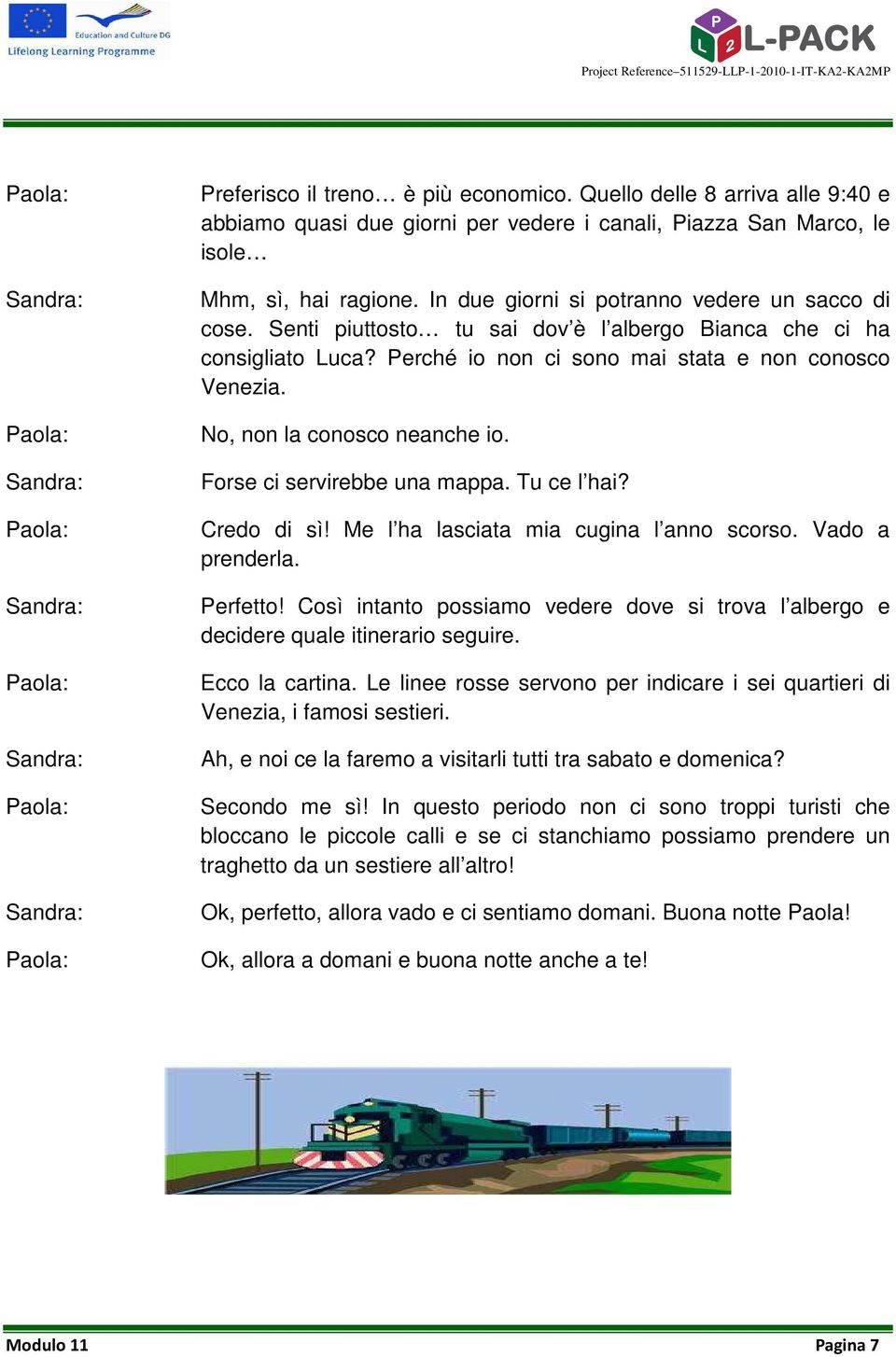 Senti piuttosto tu sai dov è l albergo Bianca che ci ha consigliato Luca? Perché io non ci sono mai stata e non conosco Venezia. No, non la conosco neanche io. Forse ci servirebbe una mappa.